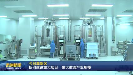 泰州醫(yī)藥高新區(qū) 聚焦生物技術(shù)開發(fā)服務(wù)，以重大項(xiàng)目招引建設(shè)驅(qū)動(dòng)產(chǎn)業(yè)規(guī)模倍增